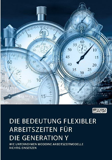 Produktbild: Die Bedeutung flexibler Arbeitszeiten f&uuml;r die Generation Y. Wie Unternehmen moderne Arbeitszeitmodelle richtig einsetzen