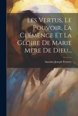 Produktbild: Les Vertus, Le Pouvoir, La Cl&eacute;mence Et La Gloire De Marie M&egrave;re De Dieu...