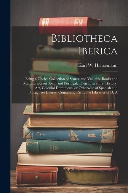 Produktbild: Bibliotheca Iberica: Being a Choice Collection of Scarce and Valuable Books and Manuscripts on Spain and Portugal, Their Literature, Histor