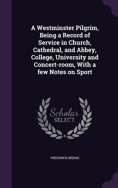 Produktbild: A Westminster Pilgrim, Being a Record of Service in Church, Cathedral, and Abbey, College, University and Concert-room, With a few Notes on Sport