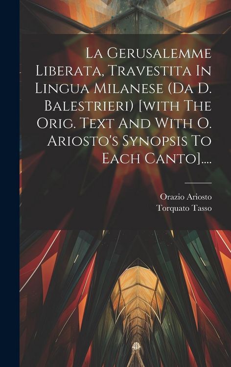 Produktbild: La Gerusalemme Liberata, Travestita In Lingua Milanese (da D. Balestrieri) [with The Orig. Text And With O. Ariosto's Synopsis To Each Canto]....