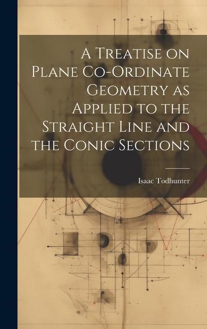 Produktbild: A Treatise on Plane Co-ordinate Geometry as Applied to the Straight Line and the Conic Sections