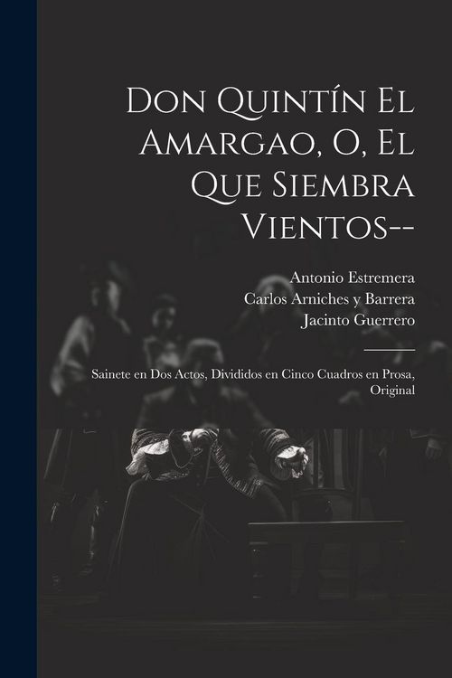 Produktbild: Don Quint&iacute;n el Amargao, o, El que siembra vientos--: Sainete en dos actos, divididos en cinco cuadros en prosa, original