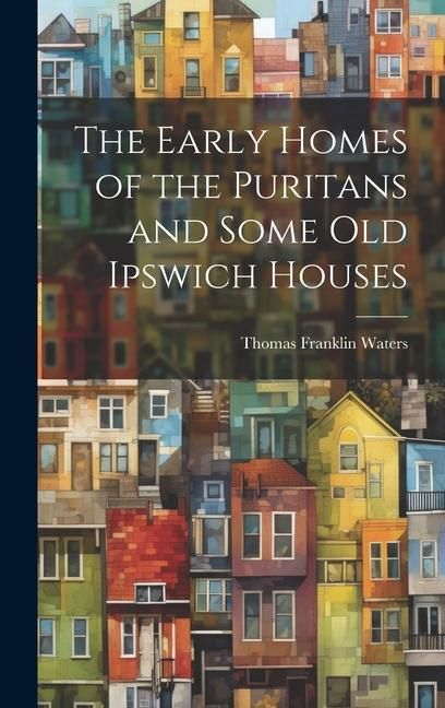 Produktbild: The Early Homes of the Puritans and Some Old Ipswich Houses