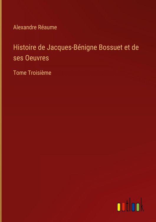 Produktbild: Histoire de Jacques-B&eacute;nigne Bossuet et de ses Oeuvres