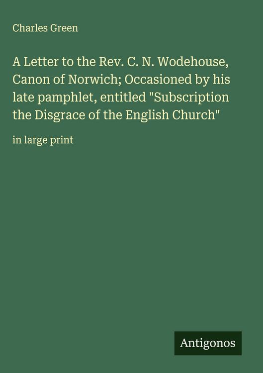 Produktbild: A Letter to the Rev. C. N. Wodehouse, Canon of Norwich; Occasioned by his late pamphlet, entitled "Subscription the Disgrace of the English Church"