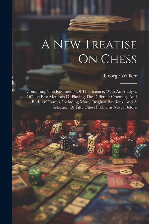 Produktbild: A New Treatise On Chess: Containing The Rudiments Of The Science, With An Analysis Of The Best Methods Of Playing The Different Openings And En