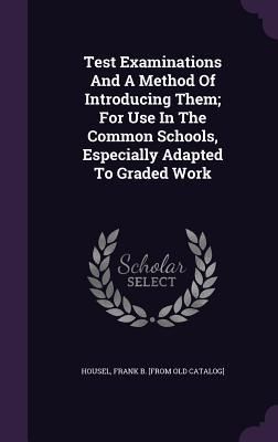 Produktbild: Test Examinations And A Method Of Introducing Them; For Use In The Common Schools, Especially Adapted To Graded Work