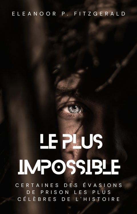 Produktbild: Le plus impossible : certaines des &eacute;vasions de prison les plus c&eacute;l&egrave;bres de l'histoire