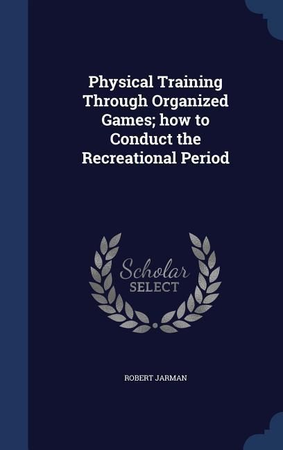 Produktbild: Physical Training Through Organized Games; how to Conduct the Recreational Period