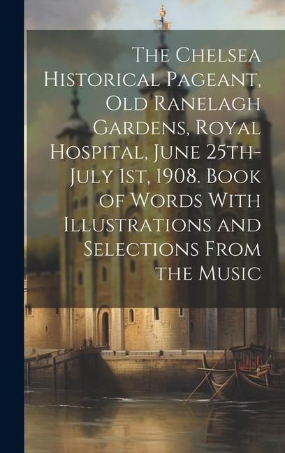 Produktbild: The Chelsea Historical Pageant, old Ranelagh Gardens, Royal Hospital, June 25th-July 1st, 1908. Book of Words With Illustrations and Selections From t