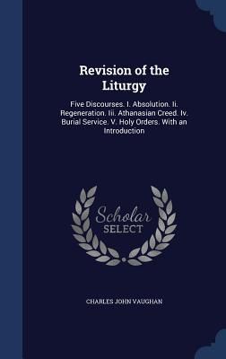 Produktbild: Revision of the Liturgy: Five Discourses. I. Absolution. Ii. Regeneration. Iii. Athanasian Creed. Iv. Burial Service. V. Holy Orders. With an I