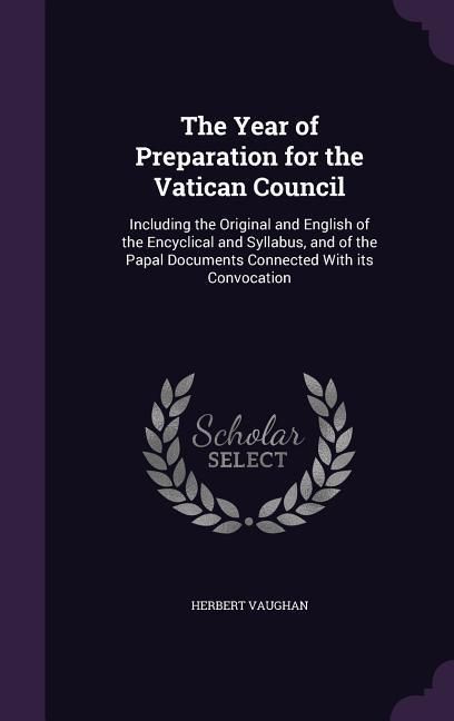 Produktbild: The Year of Preparation for the Vatican Council: Including the Original and English of the Encyclical and Syllabus, and of the Papal Documents Connect