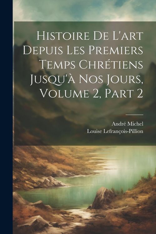 Produktbild: Histoire De L'art Depuis Les Premiers Temps Chr&eacute;tiens Jusqu'&agrave; Nos Jours, Volume 2, part 2
