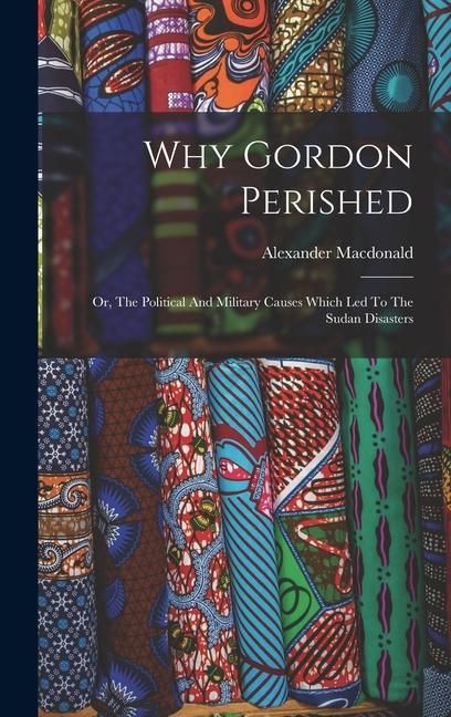 Produktbild: Why Gordon Perished: Or, The Political And Military Causes Which Led To The Sudan Disasters