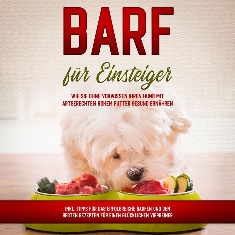 Produktbild: BARF f&uuml;r Einsteiger: Wie Sie ohne Vorwissen Ihren Hund mit artgerechtem rohem Futter gesund ern&auml;hren - inkl. Tipps f&uuml;r das erfolgreiche Barfen und den besten Rezepten f&uuml;r einen gl&uuml;cklichen Vierbeiner