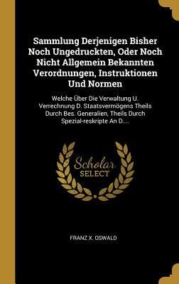 Produktbild: Sammlung Derjenigen Bisher Noch Ungedruckten, Oder Noch Nicht Allgemein Bekannten Verordnungen, Instruktionen Und Normen: Welche &Uuml;ber Die Verwaltung U