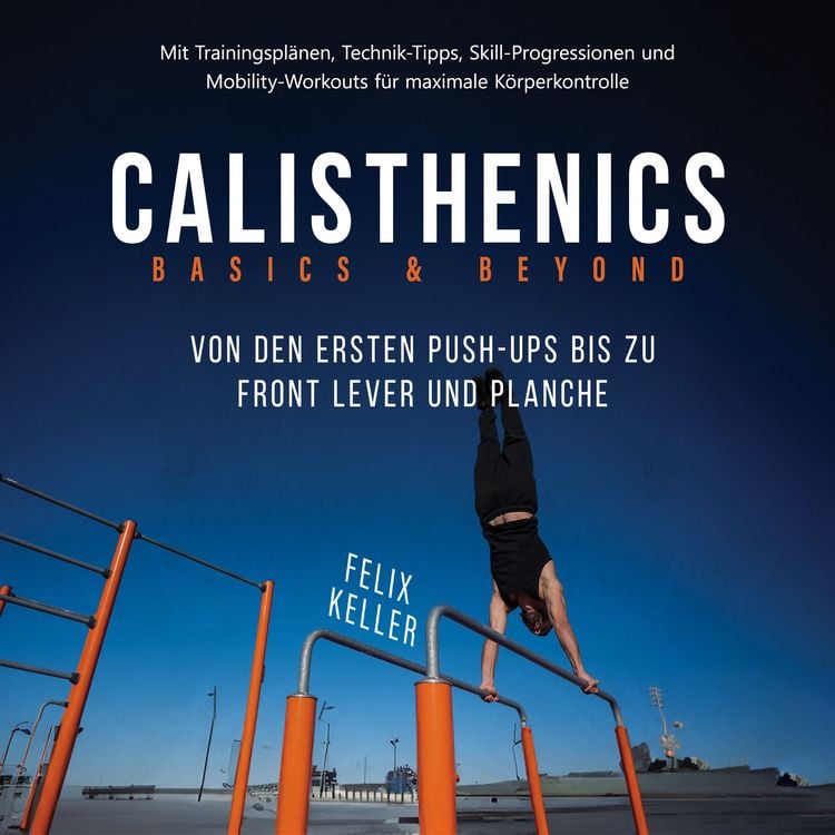 Produktbild: Calisthenics Basics & Beyond &ndash; Von den ersten Push-ups bis zu Front Lever und Planche. Mit Trainingspl&auml;nen, Technik-Tipps, Skill-Progressionen und Mobility-Workouts f&uuml;r maximale K&ouml;rperkontrolle