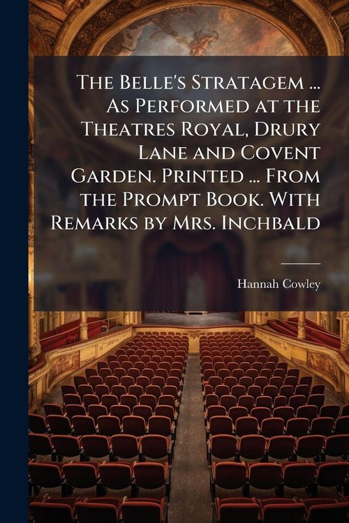Produktbild: The Belle's Stratagem ... As Performed at the Theatres Royal, Drury Lane and Covent Garden. Printed ... From the Prompt Book. With Remarks by Mrs. Inc