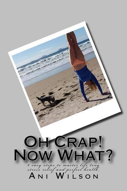 Produktbild: Oh Crap Now What?: 6 easy steps to master life long stress relief and perfect health.