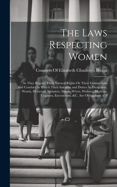 Produktbild: The Laws Respecting Women: As They Regard Their Natural Rights Or Their Connections and Conduct in Which Their Interests and Duties As Daughters,