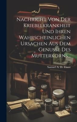 Produktbild: Nachricht Von Der Kriebelkrankheit Und Ihren Wahrscheinlichen Ursachen Aus Dem Genusse Des Mutterkorns...