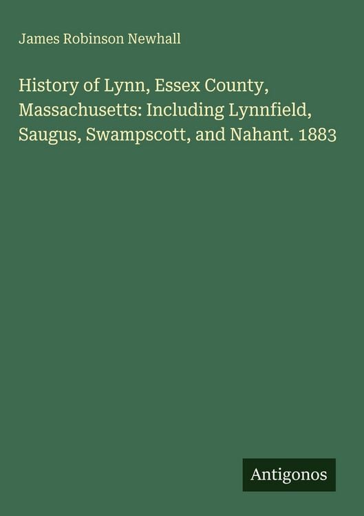 Produktbild: History of Lynn, Essex County, Massachusetts: Including Lynnfield, Saugus, Swampscott, and Nahant. 1883