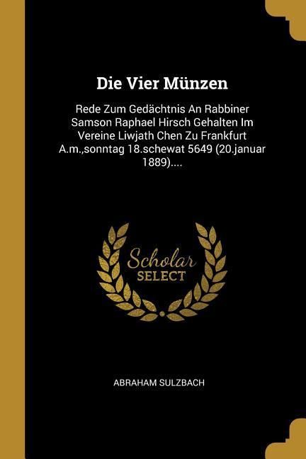 Produktbild: Die Vier M&uuml;nzen: Rede Zum Ged&auml;chtnis an Rabbiner Samson Raphael Hirsch Gehalten Im Vereine Liwjath Chen Zu Frankfurt A.M., Sonntag 18.S