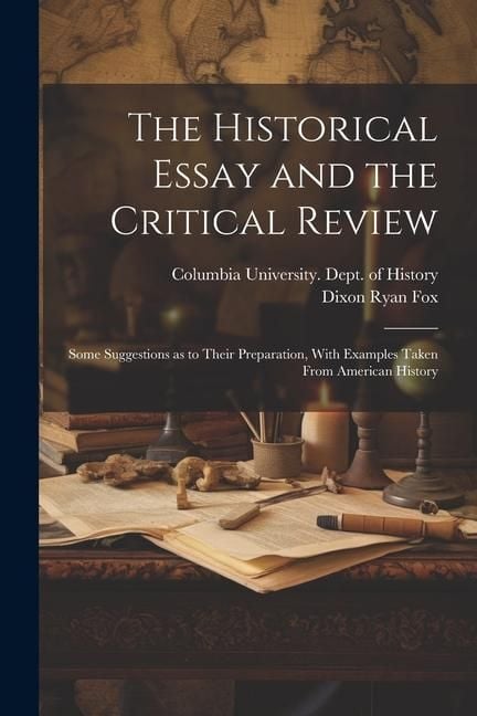 Produktbild: The Historical Essay and the Critical Review; Some Suggestions as to Their Preparation, With Examples Taken From American History