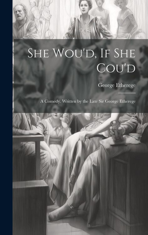 Produktbild: She Wou'd, If She Cou'd: A Comedy. Written by the Late Sir George Etherege