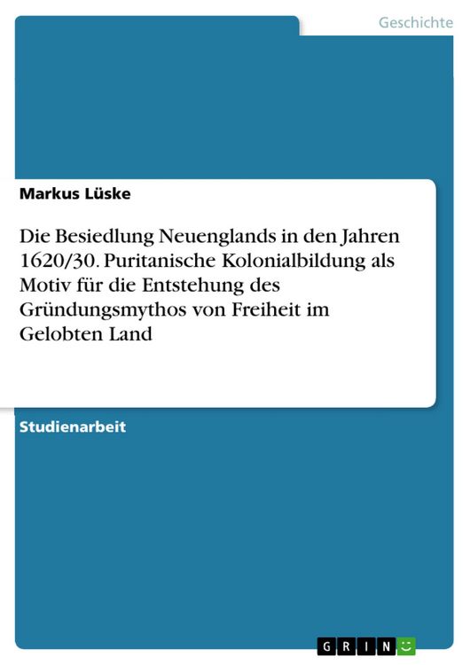 Produktbild: Die Besiedlung Neuenglands in den Jahren 1620/30. Puritanische Kolonialbildung als Motiv f&uuml;r die Entstehung des Gr&uuml;ndungsmythos von Freiheit im Gelobt