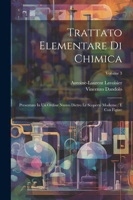 Produktbild: Trattato Elementare Di Chimica: Presentato In Un Ordine Nuovo Dietro Le Scoperte Moderne: E Con Figure; Volume 3