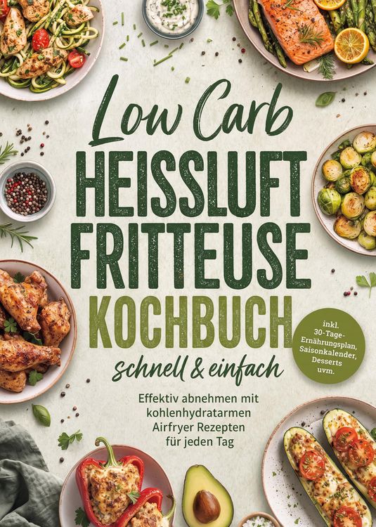 Produktbild: Low Carb Hei&szlig;luftfritteuse Kochbuch - schnell & einfach: Effektiv abnehmen mit kohlenhydratarmen Airfryer Rezepten f&uuml;r jeden Tag - inkl. 30-Tage-Ern&auml;h