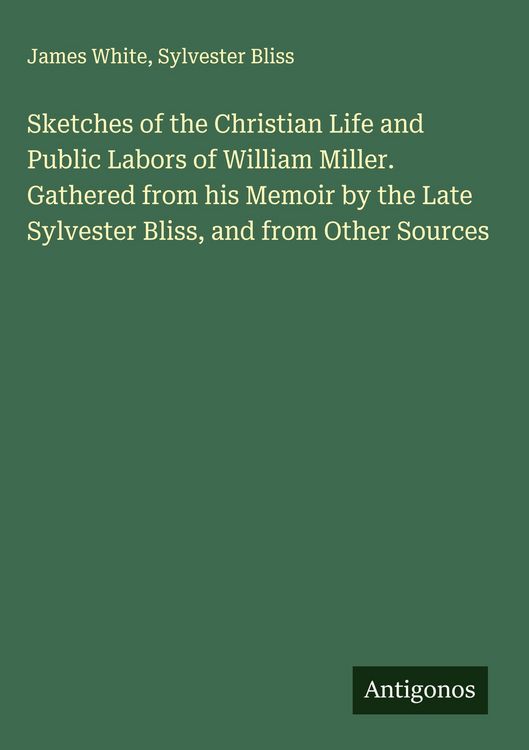 Produktbild: Sketches of the Christian Life and Public Labors of William Miller. Gathered from his Memoir by the Late Sylvester Bliss, and from Other Sources