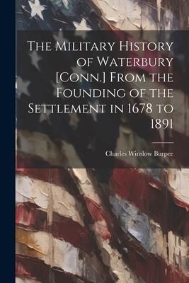 Produktbild: The Military History of Waterbury [Conn.] From the Founding of the Settlement in 1678 to 1891