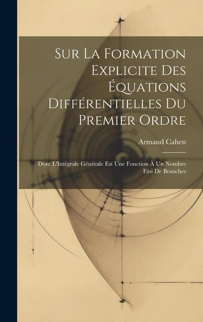Produktbild: Sur La Formation Explicite Des &Eacute;quations Diff&eacute;rentielles Du Premier Ordre: Dont L'Int&eacute;grale G&eacute;n&eacute;rale Est Une Fonction &Agrave; Un Nombre Fini De Branches