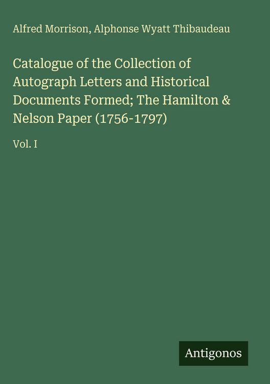 Produktbild: Catalogue of the Collection of Autograph Letters and Historical Documents Formed; The Hamilton & Nelson Paper (1756-1797)