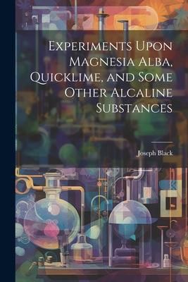 Produktbild: Experiments Upon Magnesia Alba, Quicklime, and Some Other Alcaline Substances