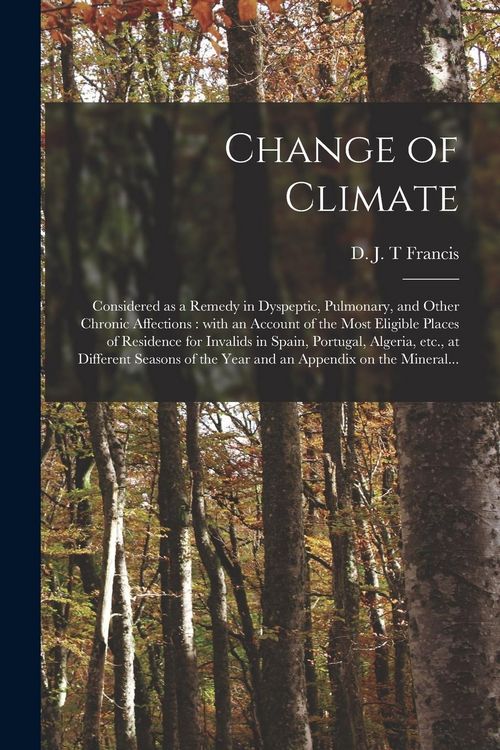 Produktbild: Change of Climate: Considered as a Remedy in Dyspeptic, Pulmonary, and Other Chronic Affections: With an Account of the Most Eligible Pla