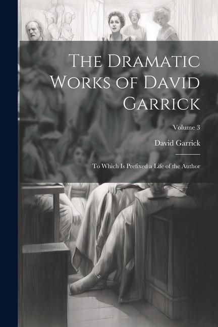 Produktbild: The Dramatic Works of David Garrick: To Which Is Prefixed a Life of the Author; Volume 3