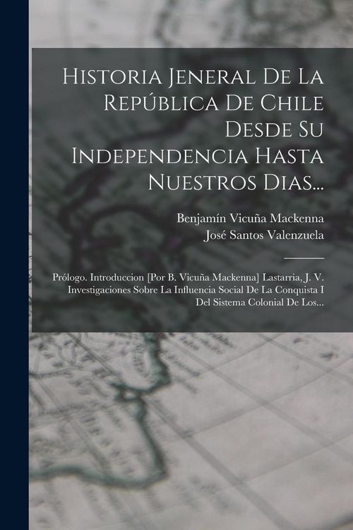 Produktbild: Historia Jeneral De La Rep&uacute;blica De Chile Desde Su Independencia Hasta Nuestros Dias...