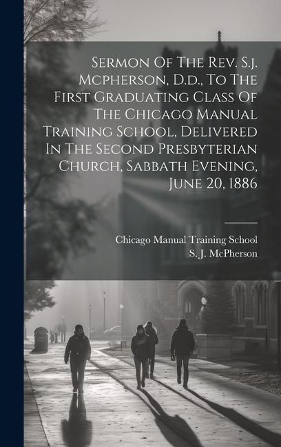 Produktbild: Sermon Of The Rev. S.j. Mcpherson, D.d., To The First Graduating Class Of The Chicago Manual Training School, Delivered In The Second Presbyterian Chu