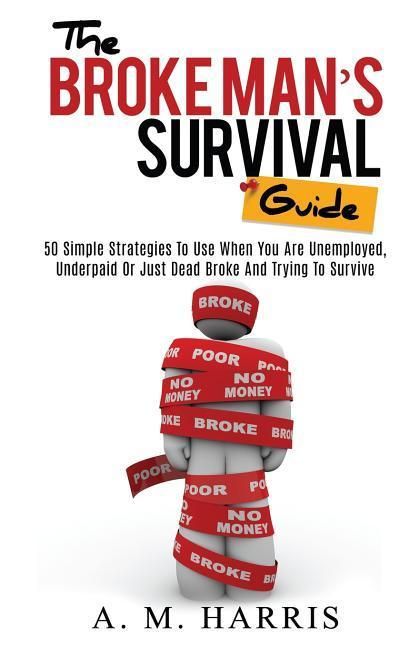Produktbild: The Broke Man's Survival Guide: 50 Simple Strategies To USe When You Are Unemployed, Underpaid or Just Dead Broke And Trying to Survive