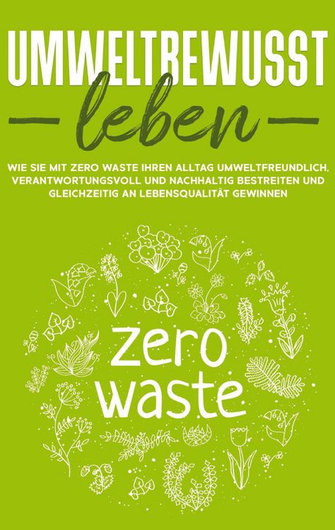 Produktbild: Umweltbewusst leben: Wie Sie mit Zero Waste Ihren Alltag umweltfreundlich, verantwortungsvoll und nachhaltig bestreiten und gleichzeitig an Lebensqual