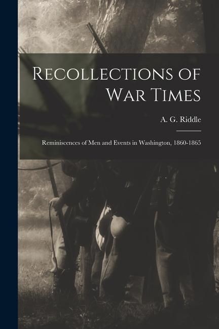 Produktbild: Recollections of War Times: Reminiscences of Men and Events in Washington, 1860-1865