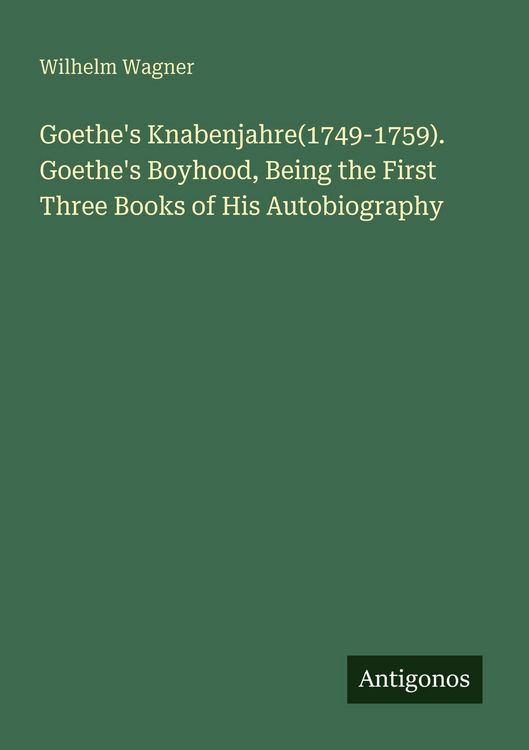 Produktbild: Goethe's Knabenjahre(1749-1759). Goethe's Boyhood, Being the First Three Books of His Autobiography