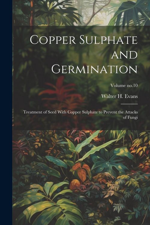 Produktbild: Copper Sulphate and Germination: Treatment of Seed With Copper Sulphate to Prevent the Attacks of Fungi; Volume no.10