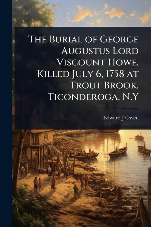 Produktbild: The Burial of George Augustus Lord Viscount Howe, Killed July 6, 1758 at Trout Brook, Ticonderoga, N.Y