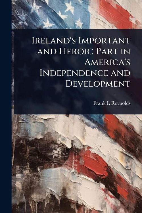 Produktbild: Ireland's Important and Heroic Part in America's Independence and Development