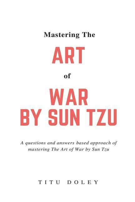 Produktbild: Mastering The Art of War by Sun Tzu: A questions and answers based approach of mastering The Art of War by Sun Tzu